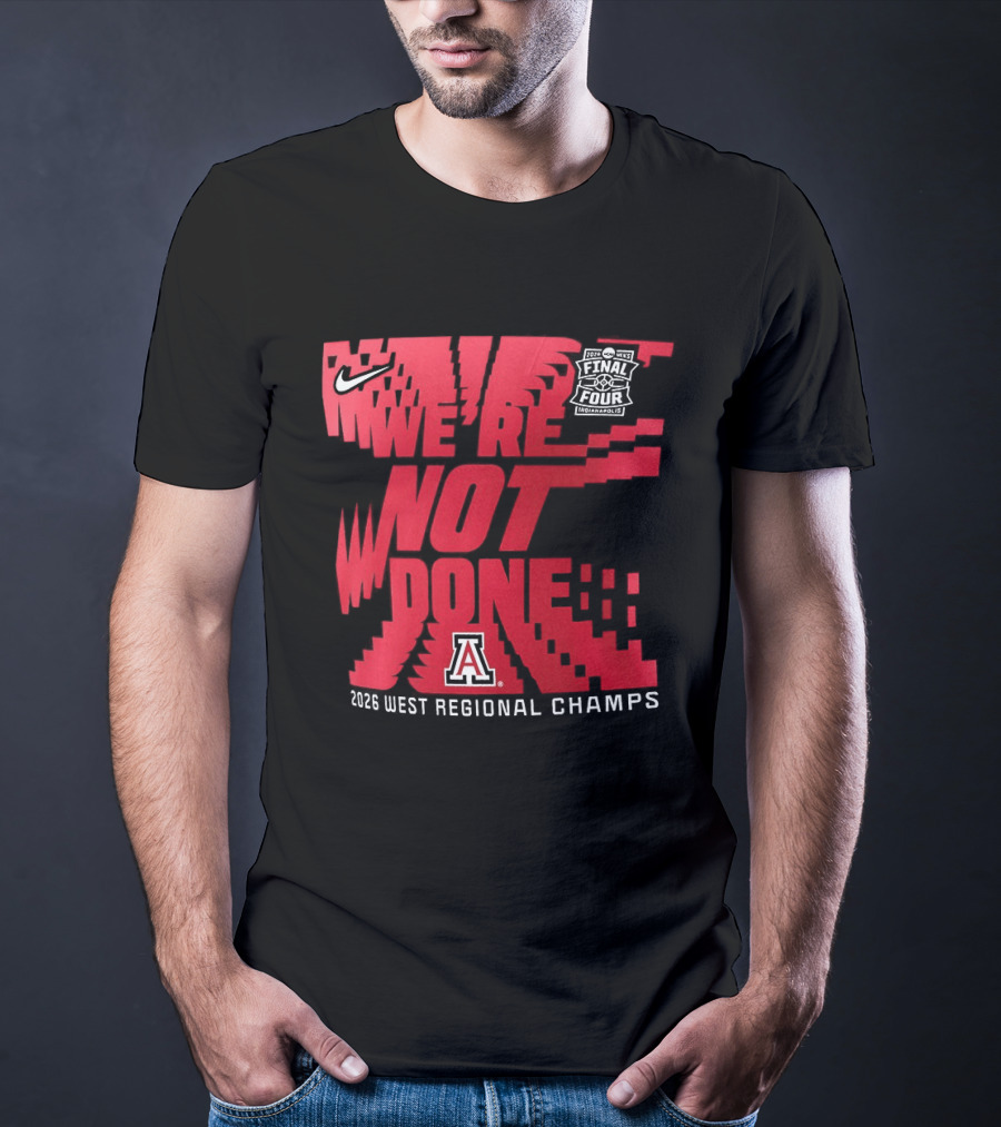 March Madness Final Four Arizona Wildcats 2026 West Regional Champs We're Not Done T-Shirt
