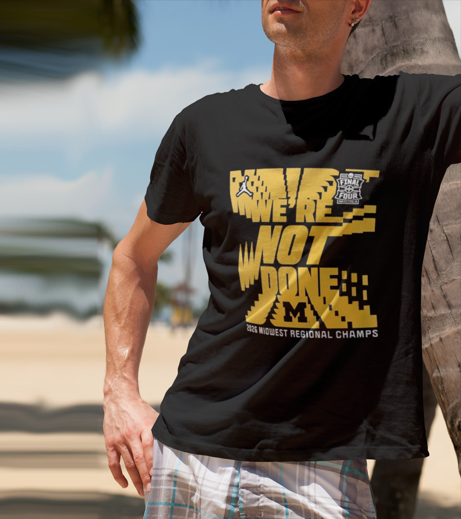 Michigan Wolverines 2026 Midwest Regional Champs We're Not Done March Madness Jordan Brand T-Shirt