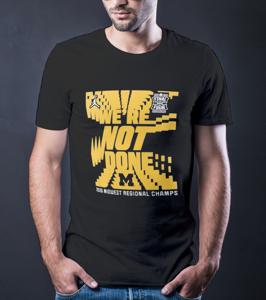 Michigan Wolverines 2026 Midwest Regional Champs We're Not Done March Madness Jordan Brand T-Shirt