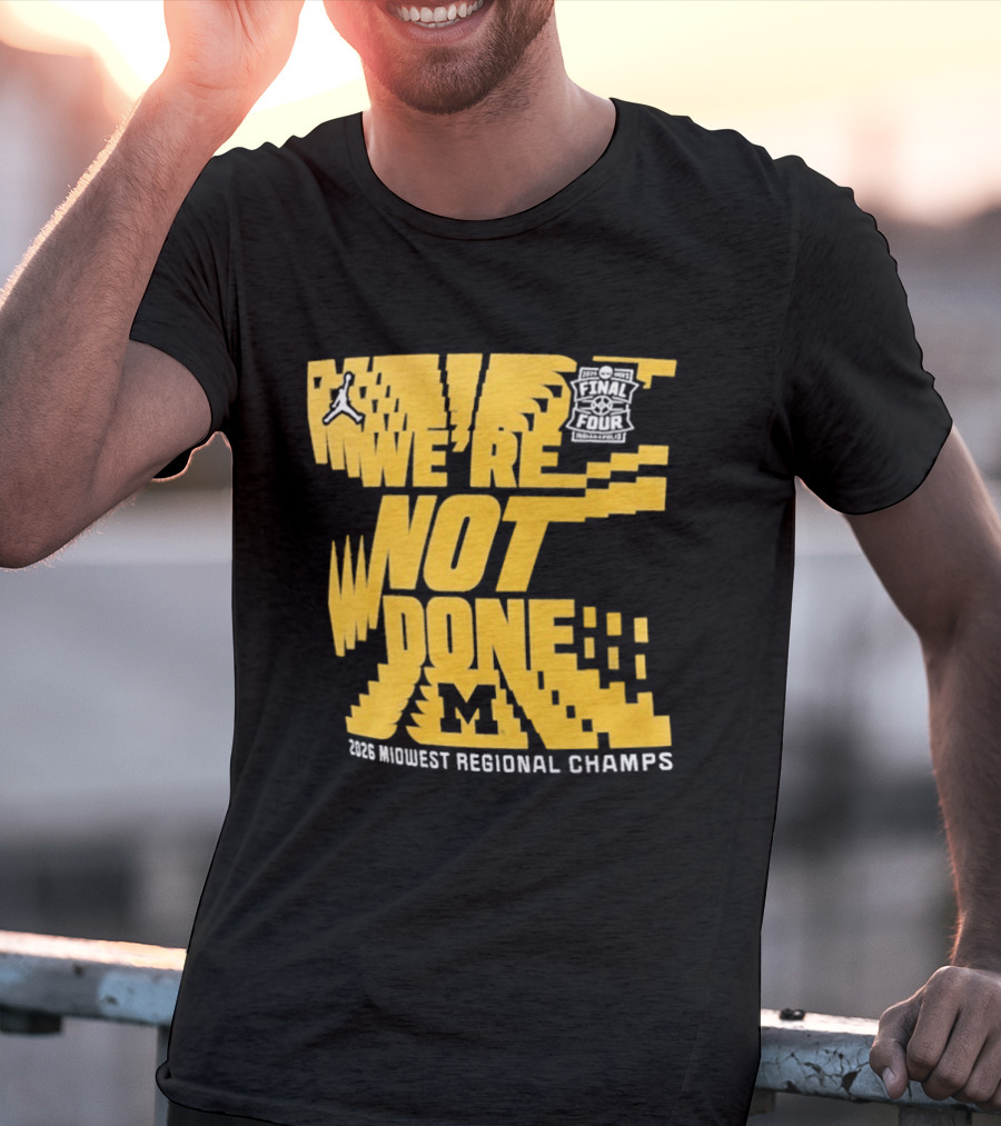 Michigan Wolverines 2026 Midwest Regional Champs We're Not Done March Madness Jordan Brand T-Shirt