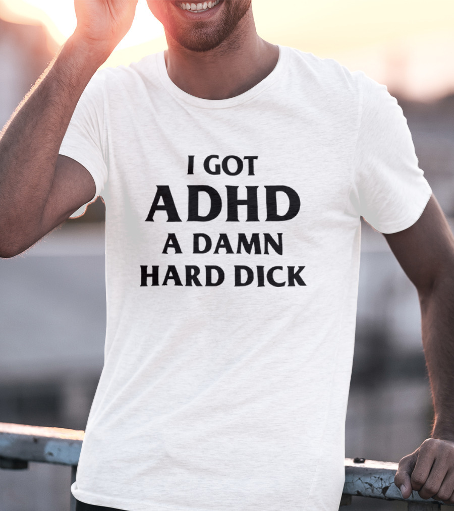 I Got ADHD A Damn Hard Dick Bold Lettering T-Shirt