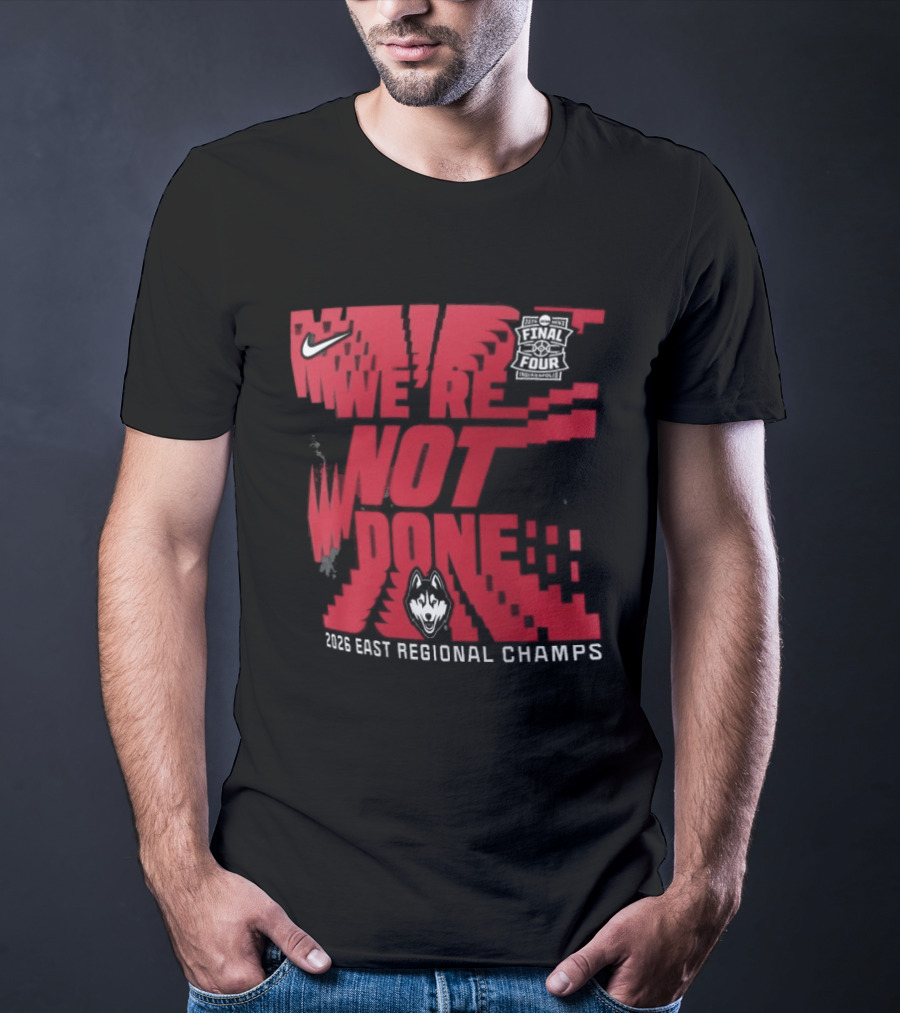 UConn Huskies We're Not Done 2026 NCAA East Regional Champs T-Shirt