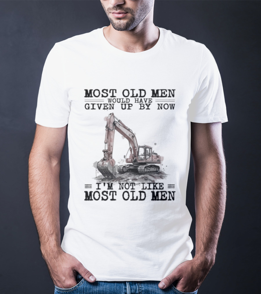Most Old Men Would Have Given Up By Now I'm Not Like Most Old Men Excavator T-Shirt