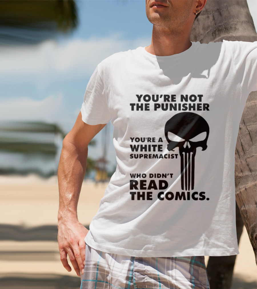 You're Not The Punisher You're A White Supremacist Who Didn't Read The Comics T-Shirt