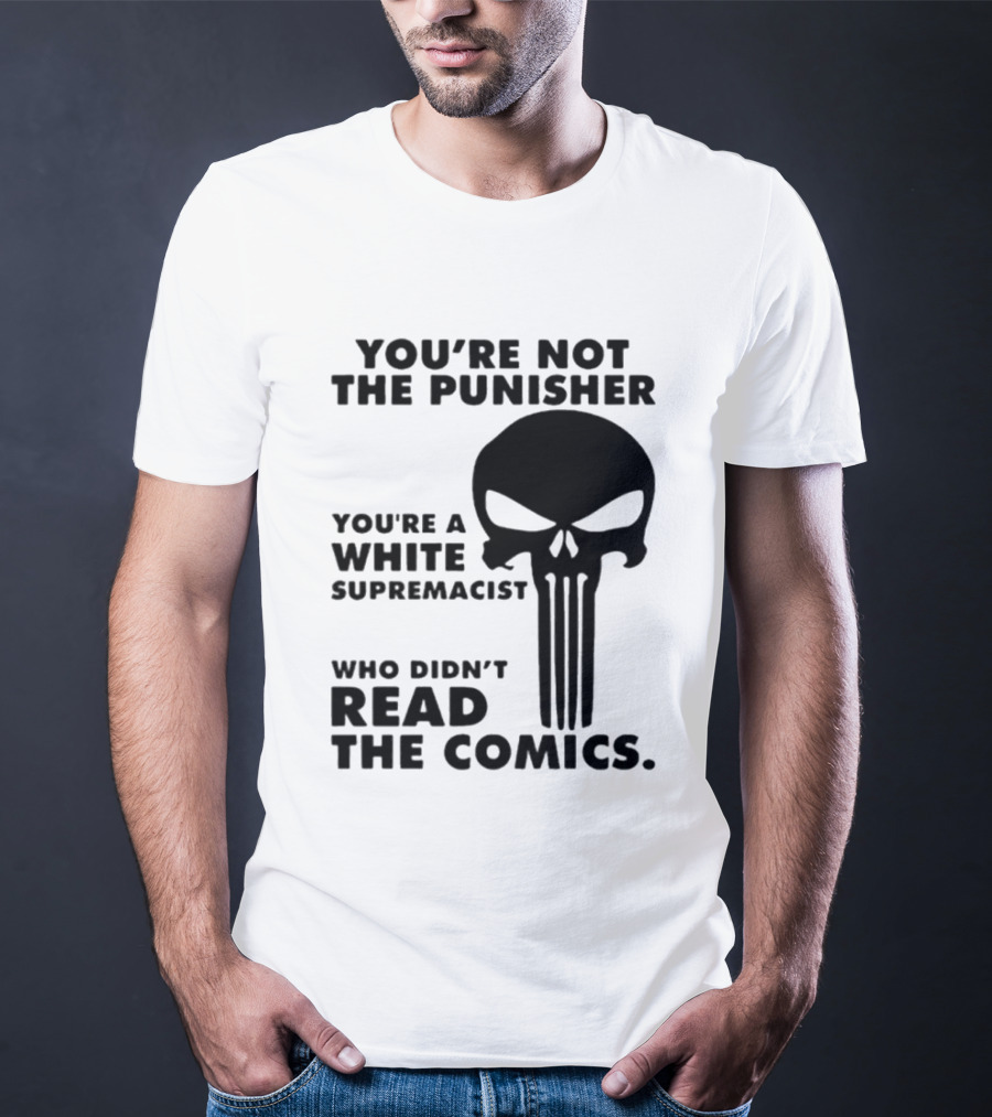 You're Not The Punisher You're A White Supremacist Who Didn't Read The Comics T-Shirt