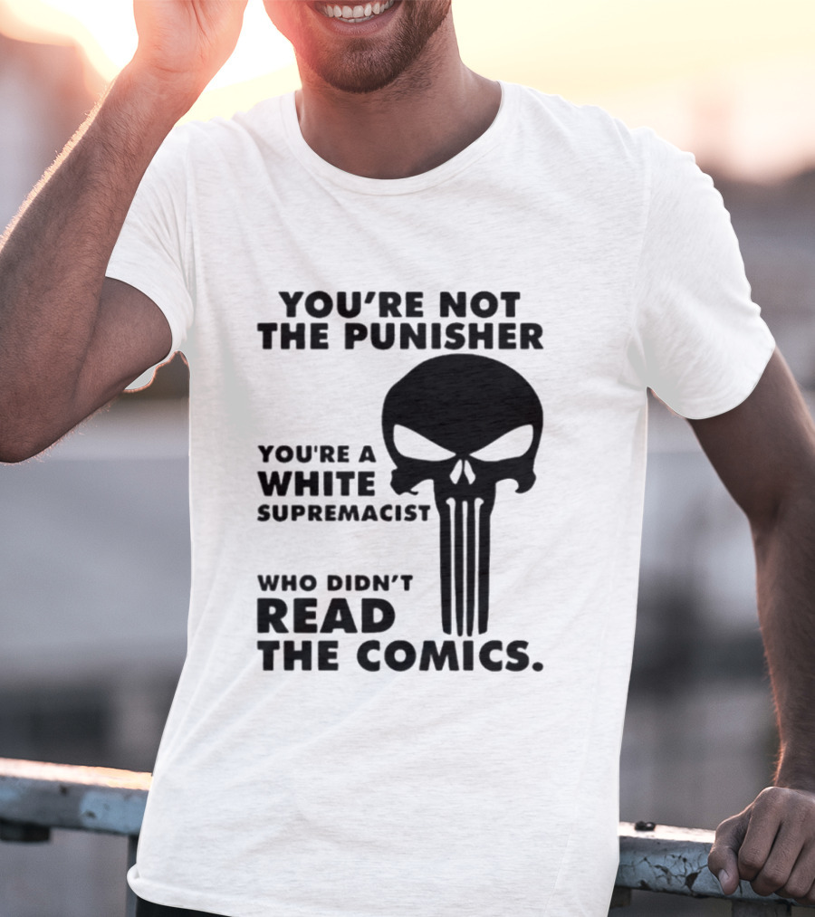 You're Not The Punisher You're A White Supremacist Who Didn't Read The Comics T-Shirt