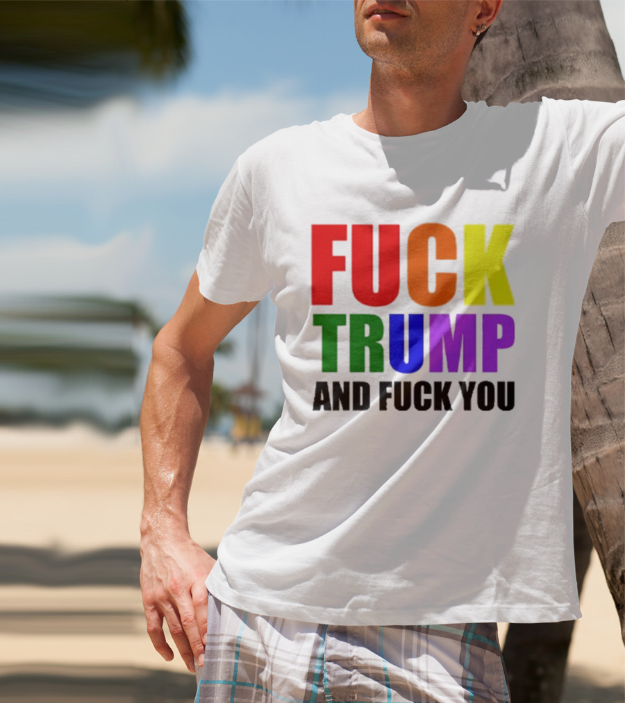 Fuck Trump And Fuck You T-Shirt
