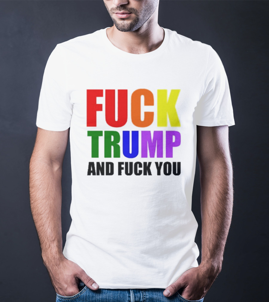 Fuck Trump And Fuck You T-Shirt