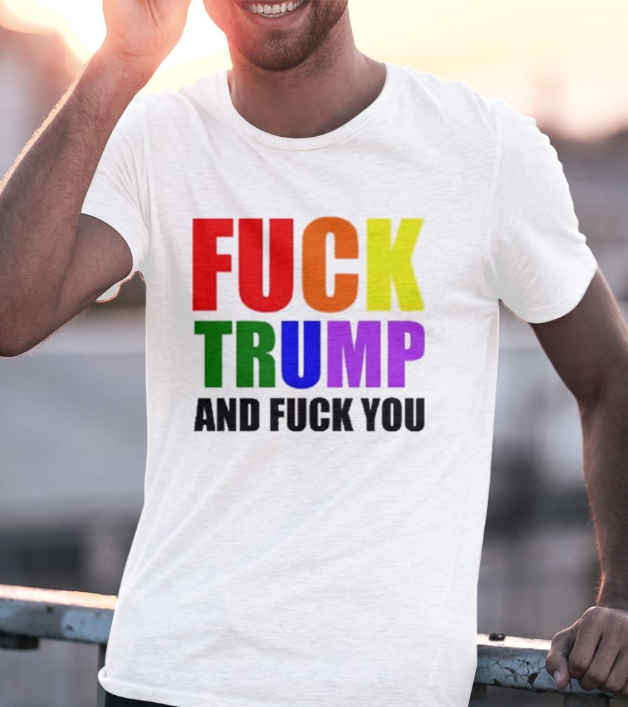 Fuck Trump And Fuck You T-Shirt