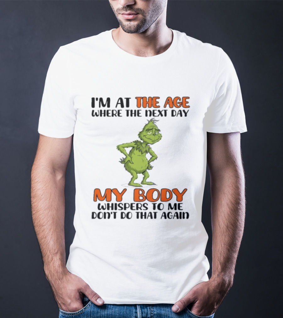 Grinch I'm At The Age Where The Next Day My Body Whispers To Me Don't Do That Again T-Shirt