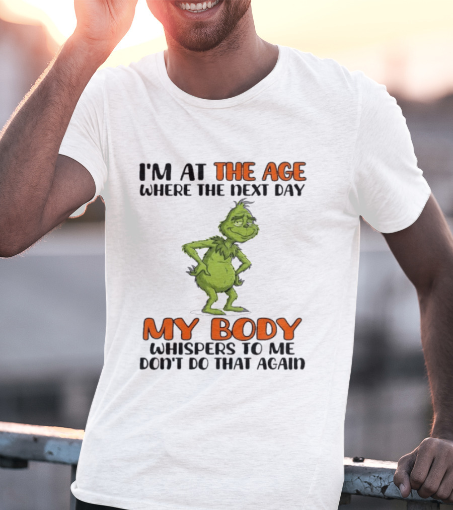 Grinch I'm At The Age Where The Next Day My Body Whispers To Me Don't Do That Again T-Shirt