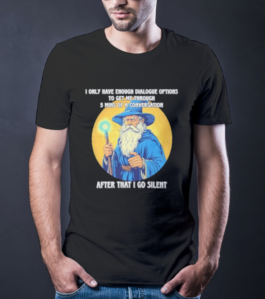Wizard I Only Have Enough Dialogue Options To Get Me Through 5 Mins Of A Conversation After That I Go Silent T-Shirt
