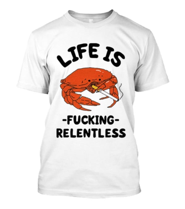 Life Is Fucking Relentless Crab Smoking Cigarette T-Shirt