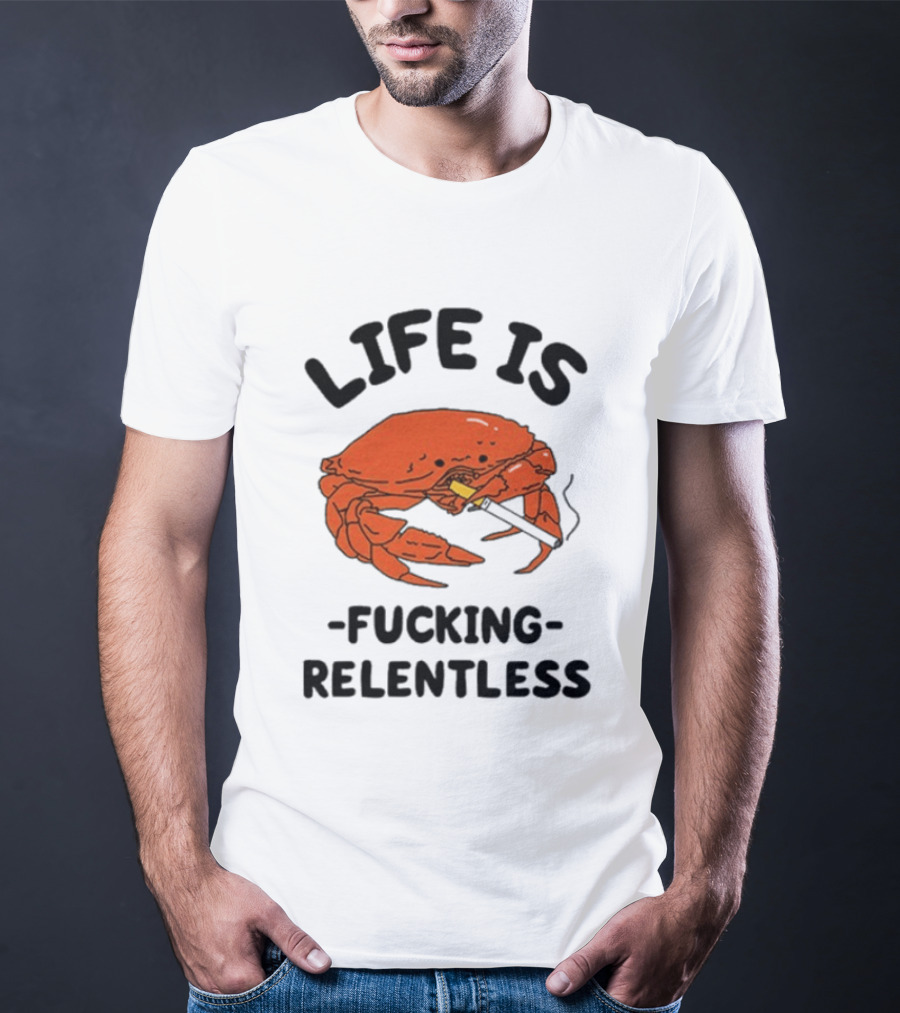 Life Is Fucking Relentless Crab Smoking Cigarette T-Shirt