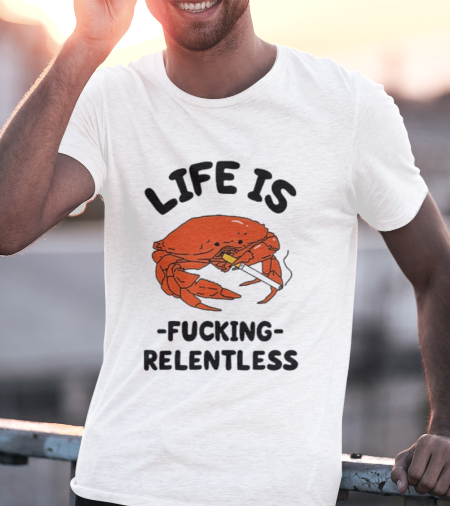 Life Is Fucking Relentless Crab Smoking Cigarette T-Shirt