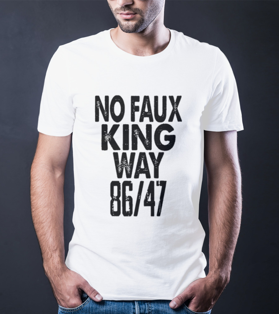 No Faux King Way 86 47 Anti Trump Political T-Shirt