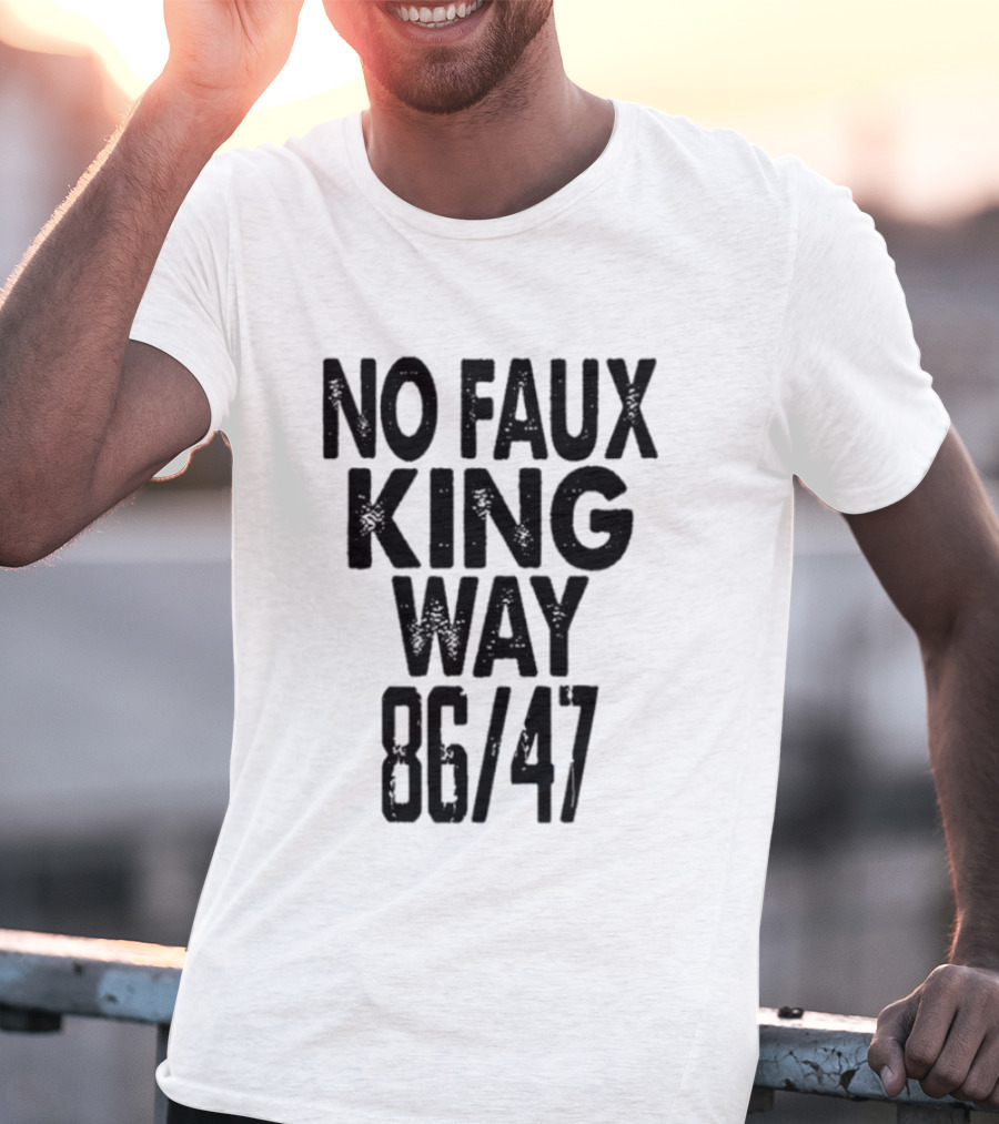 No Faux King Way 86 47 Anti Trump Political T-Shirt