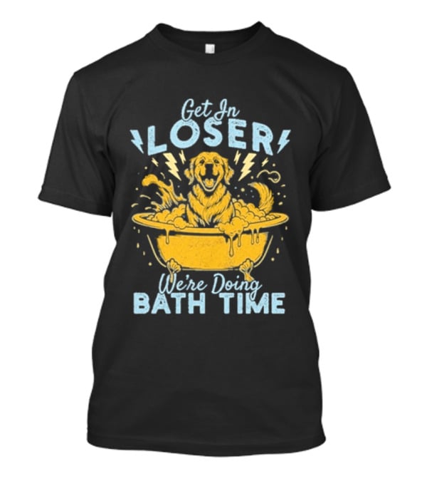 Get In Loser We're Doing Bath Time Funny Dog In Bathtub T-Shirt