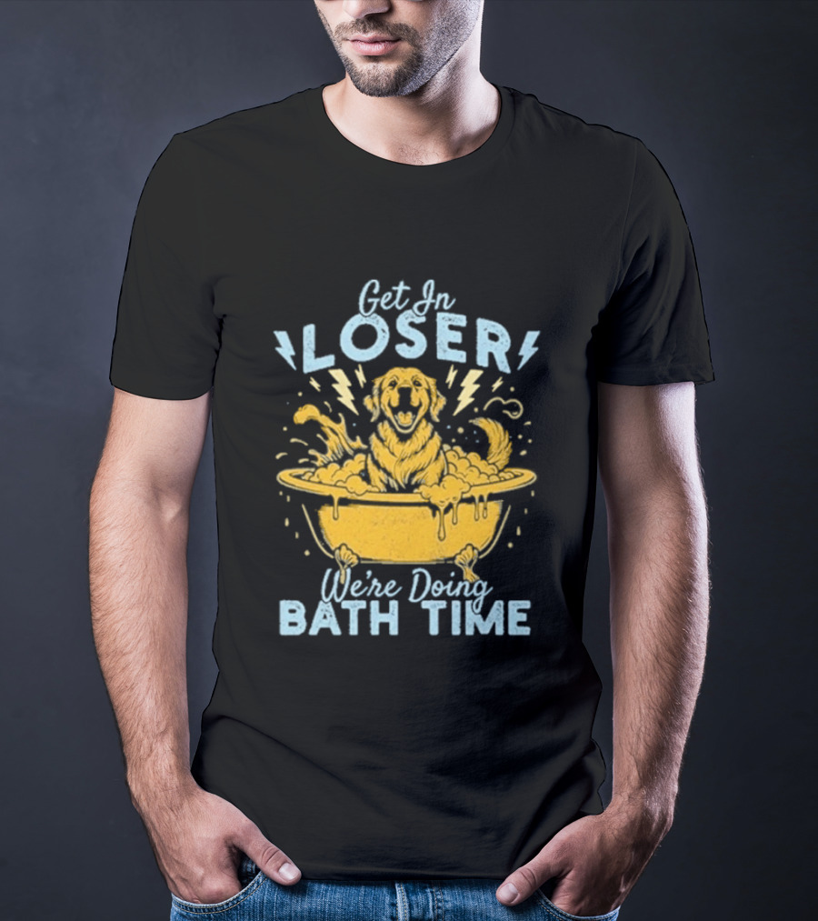Get In Loser We're Doing Bath Time Funny Dog In Bathtub T-Shirt