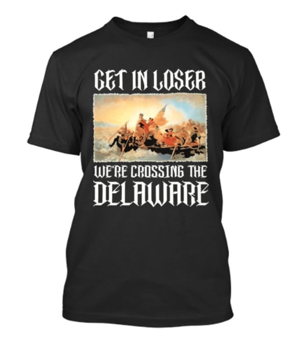 Get In Loser We're Crossing The Delaware George Washington T-Shirt