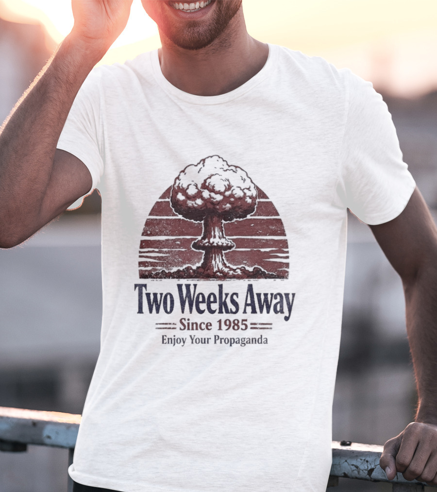 Two Weeks Away Since 1985 Enjoy Your Propaganda Nuclear Explosion T-Shirt