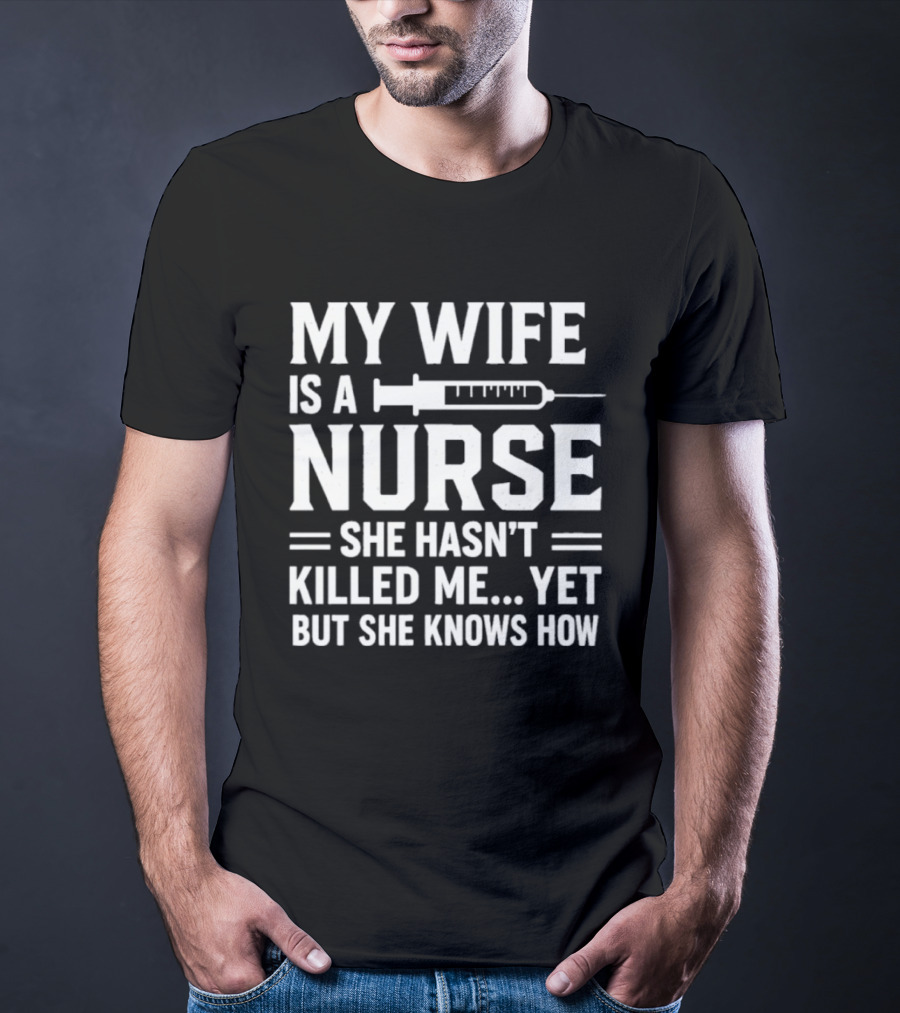 My Wife Is A Nurse She Hasn't Killed Me Yet But She Knows How Syringe T-Shirt