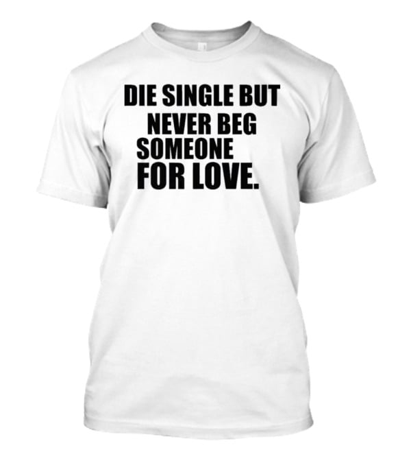Die Single But Never Beg Someone For Love Empowering T-Shirt