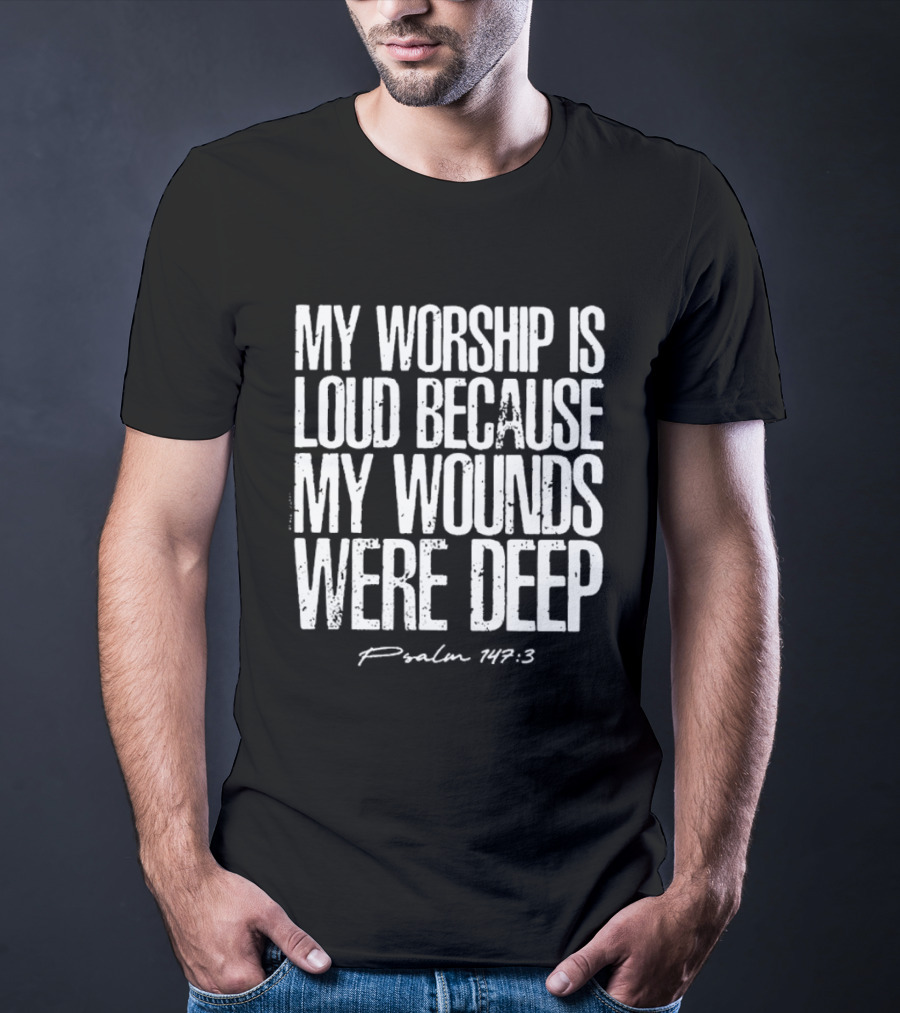 My Worship Is Loud Because My Wounds Were Deep Psalm 42:3 T-Shirt