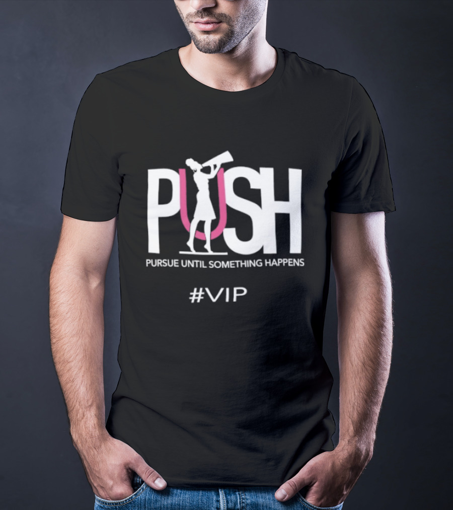 PUSH Pursue Until Something Happens VIP T-Shirt