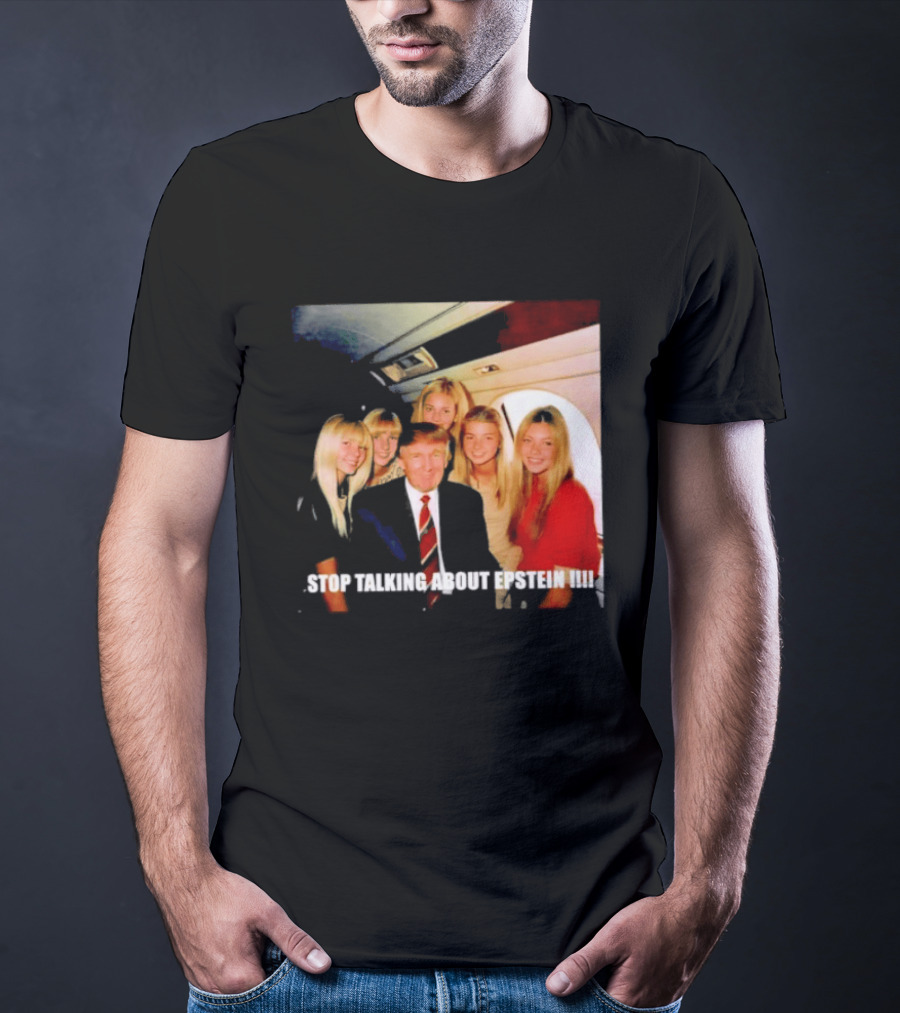 Trump Stop Talking About Epstein T-Shirt