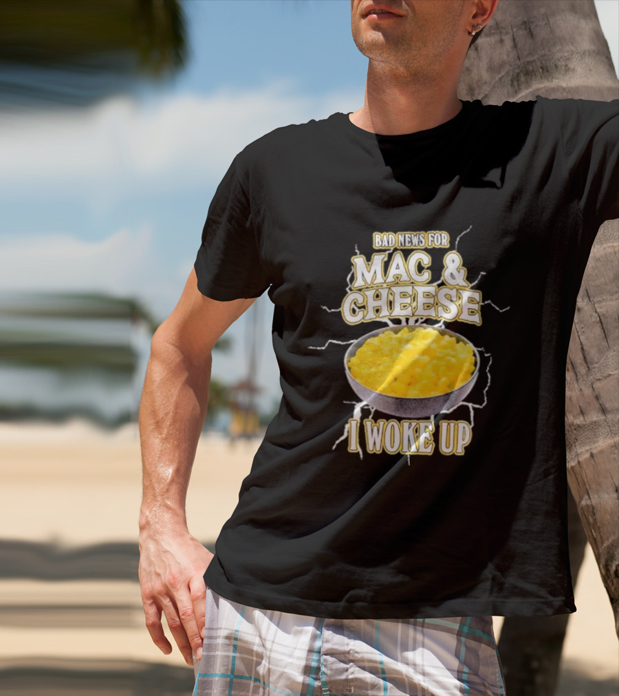Bad News For Mac And Cheese I Woke Up T-Shirt