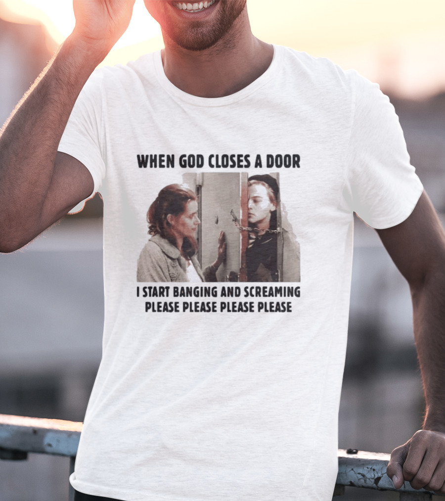 When God Closes A Door I Start Banging And Screaming Please Please Please Please Black And White Film Scene T-Shirt