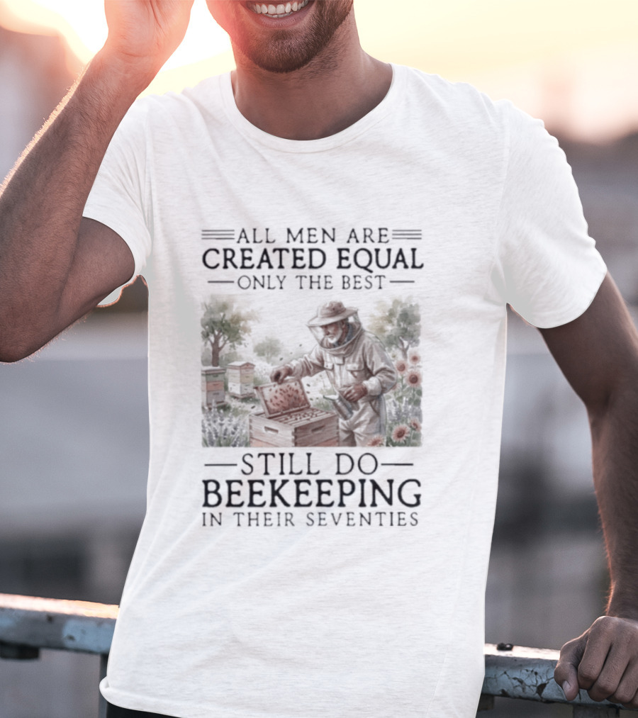 All Men Are Created Equal But Only The Best Still Do Beekeeping In Their Seventies T-Shirt
