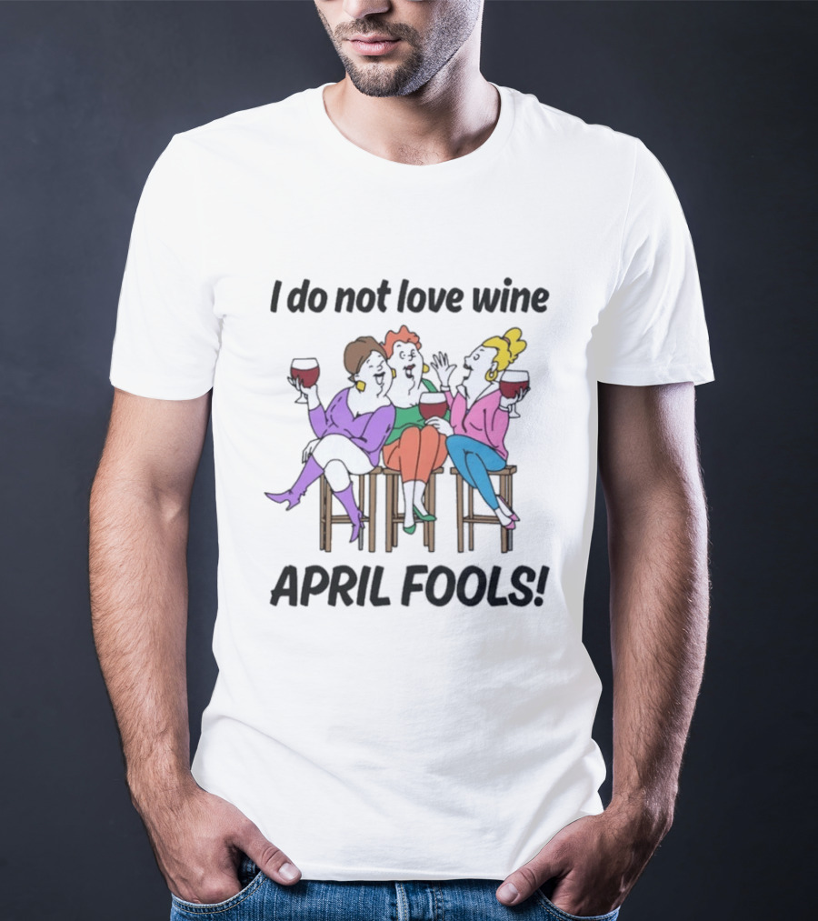 I Do Not Love Wine April Fools Playful Friends Toasting Humor T-Shirt