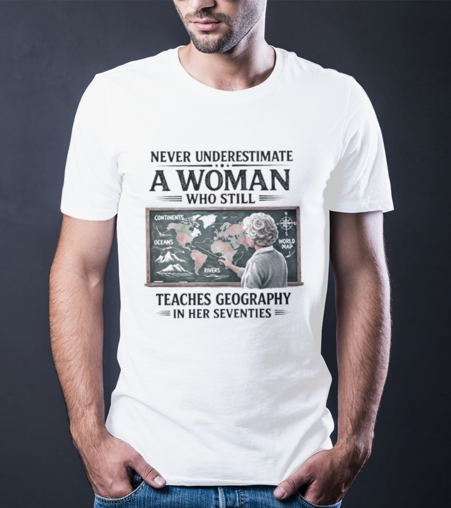 Never Underestimate A Woman Who Still Teaches Geography In Her Seventies Classroom Map T-Shirt