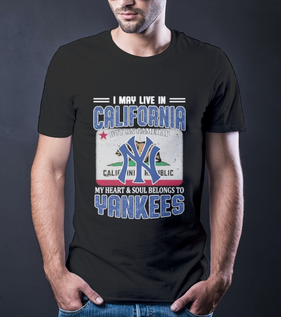 I May Live In California But On Gameday My Heart And Soul Belongs To Yankees California Republic T-Shirt