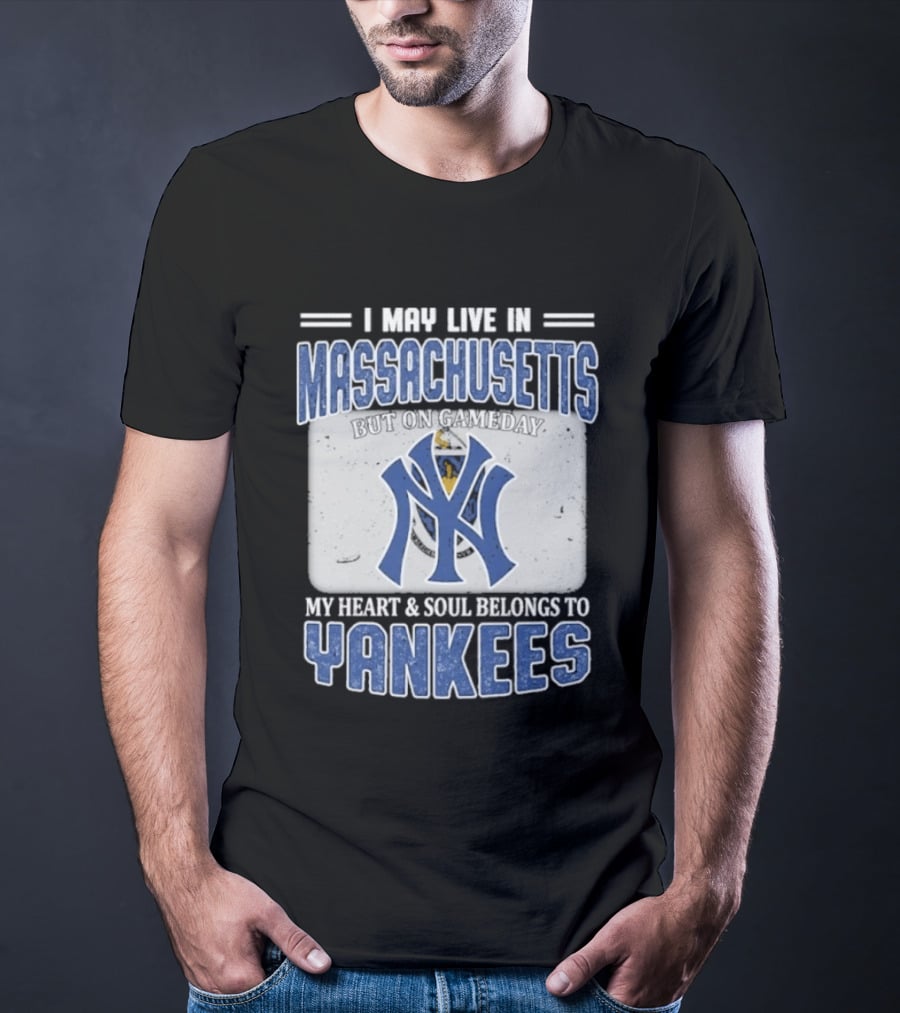 I May Live In Massachusetts But On Gameday My Heart And Soul Belongs To Yankees T-Shirt