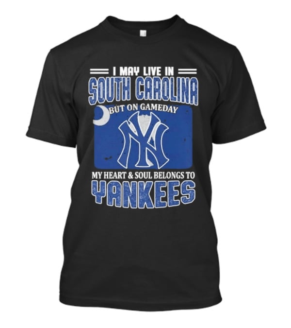 I May Live In South Carolina But On Gameday My Heart And Soul Belongs To Yankees T-Shirt