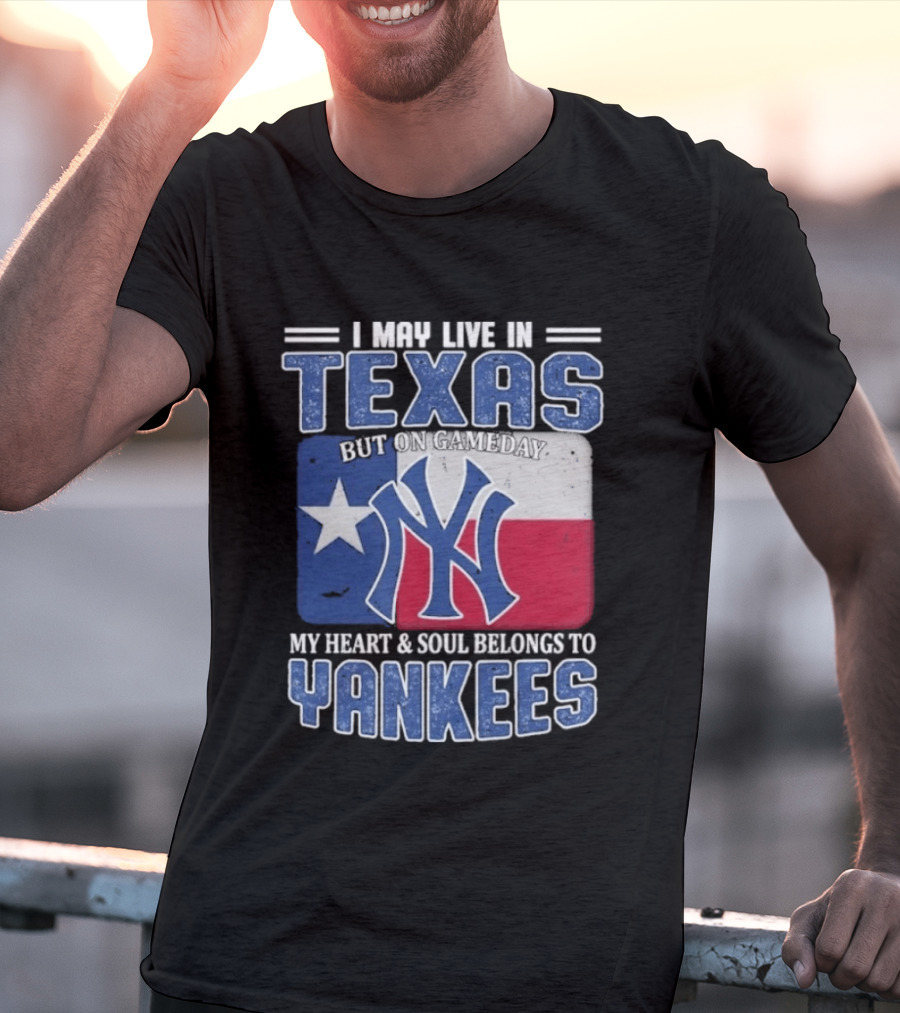 I May Live In Texas But On Gameday My Heart And Soul Belongs To Yankees T-Shirt