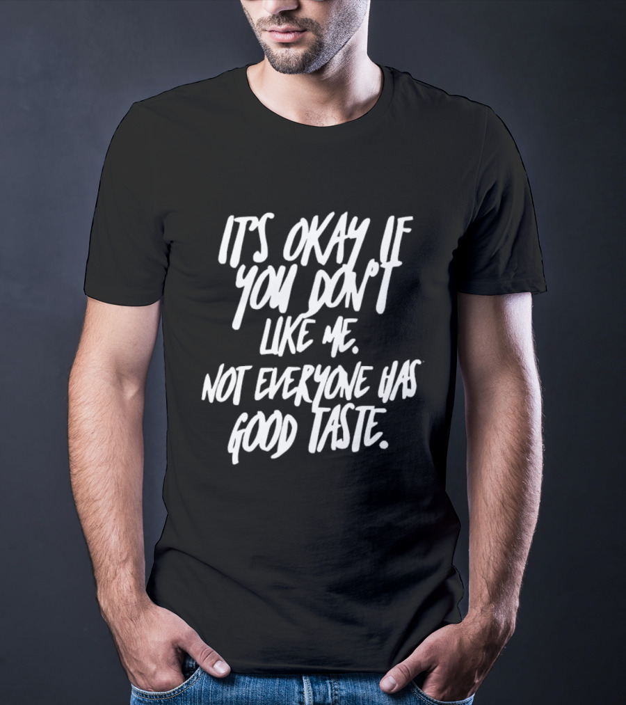 It's Okay If You Don't Like Me Not Everyone Has Good Taste T-Shirt