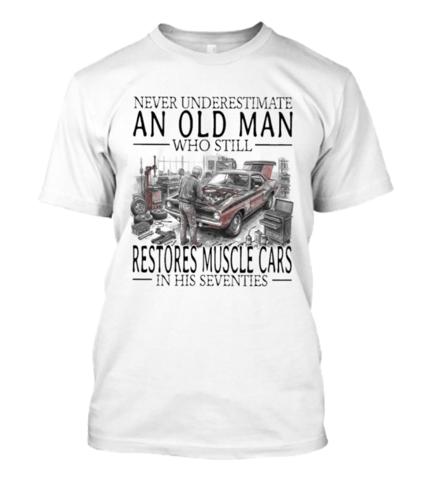 Never Underestimate An Old Man Who Still Restores Muscle Cars In His Seventies T-Shirt