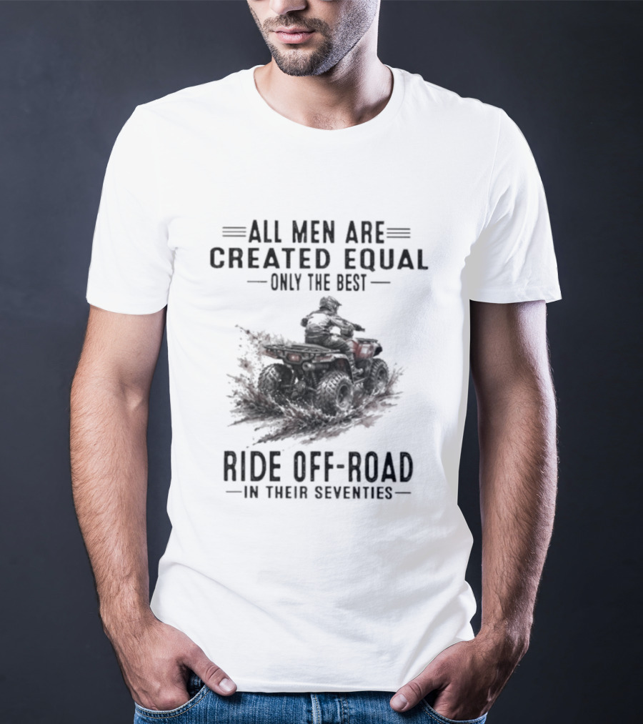 All Men Are Created Equal Only The Best Ride Off Road In Their Seventies ATV T-Shirt