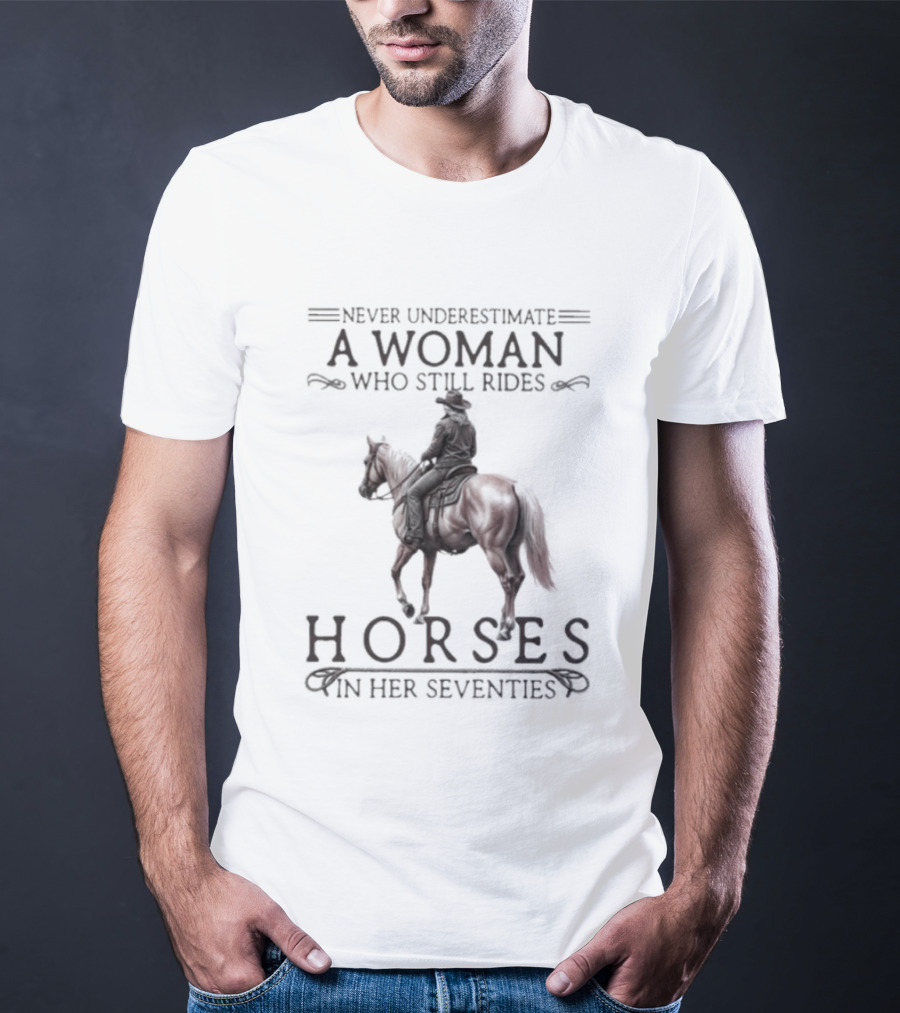 Never Underestimate A Woman Who Still Rides Horses In Her Seventies T-Shirt