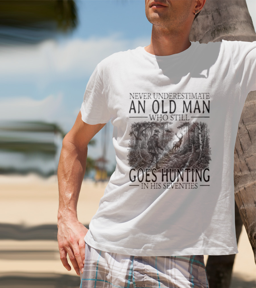 Never Underestimate An Old Man Who Still Goes Hunting In His Seventies T-Shirt