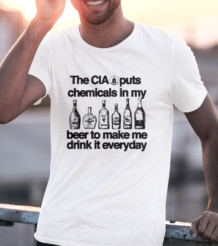 The CIA Puts Chemicals In My Beer To Make Me Drink It Everyday T-Shirt