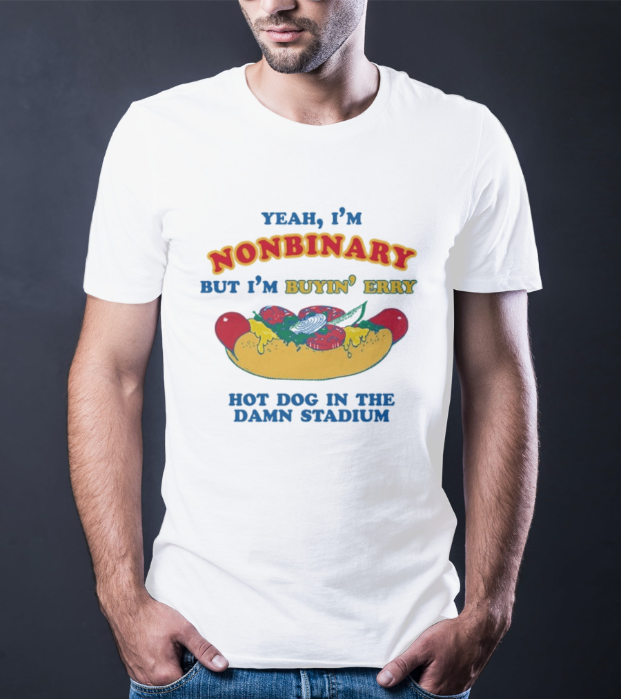 Yeah I'm Nonbinary But I'm Buyin' Erry Hot Dog In The Damn Stadium T-Shirt