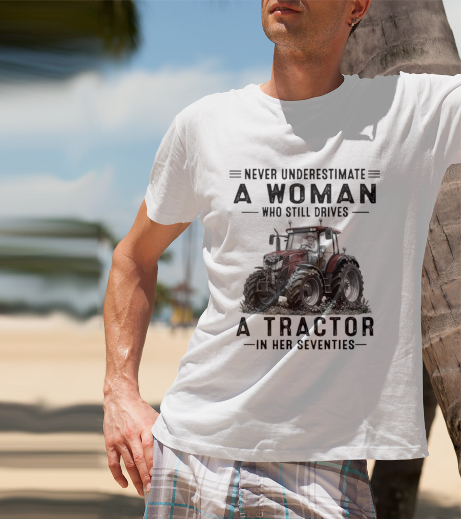 Never Underestimate A Woman Who Still Drives A Tractor In Her Seventies T-Shirt