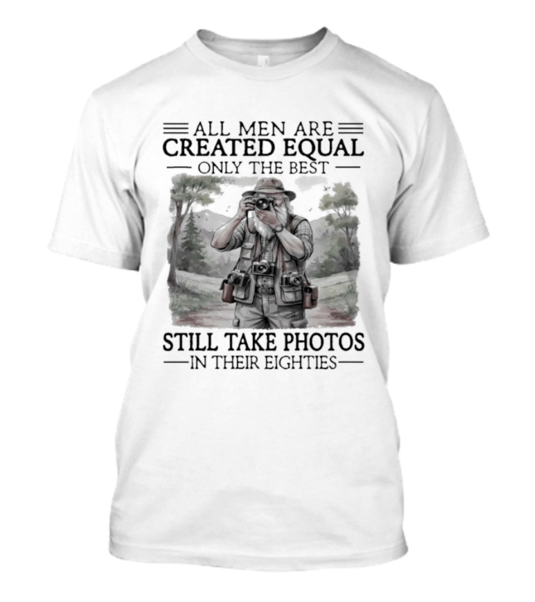 All Men Are Created Equal Only The Best Still Take Photos In Their Eighties T-Shirt