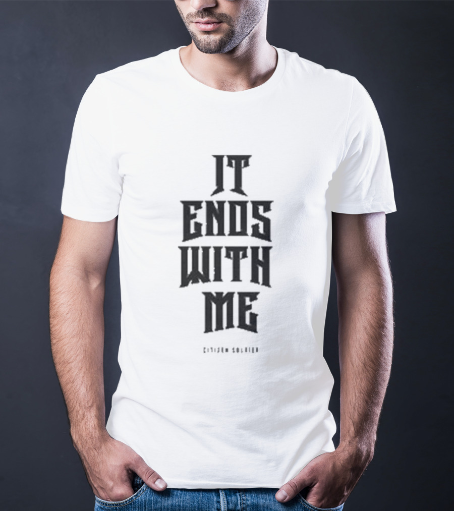 Citizen Soldier It Ends With Me Empowerment Phrase T-Shirt
