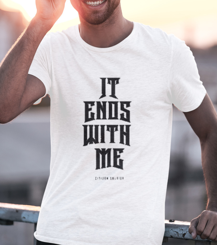 Citizen Soldier It Ends With Me Empowerment Phrase T-Shirt